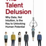 The Talent Delusion : Why Data, Not Intuition, Is the Key to Unlocking Human Potential