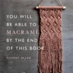 You Will Be Able to Macrame by the End of This Book