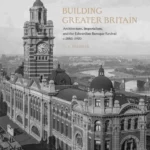 Building Greater Britain : Architecture, Imperialism, and the Edwardian Baroque Revival, 1885 - 1920