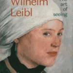 Wilhelm Leibl: The Art of Seeing
