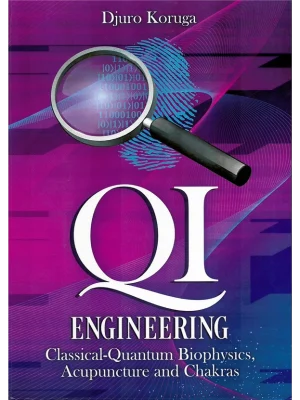 Qi engineering : classical-quantum biophysics, acupuncture and chakras