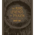 The Ring Legends of Tolkien : An Illustrated Exploration of Rings in Tolkien's World, and the Sources that Inspired his Work from Myth, Literature and History