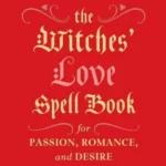 The Witches' Love Spell Book : For Passion, Romance, and Desire