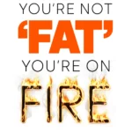 You're Not 'Fat', You're on Fire