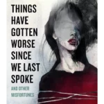 Things Have Gotten Worse Since We Last Spoke and Other Misfortunes
