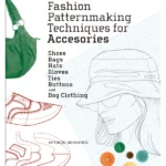 Fashion Patternmaking Techniques for Accessories: Shoes, Bags, Hats, Gloves, Ties, Buttons and Dog Clothing