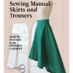 Sewing Manual: Skirts and Trousers: From the Pattern to the Finished Garment