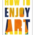 How to Enjoy Art : A Guide for Everyone