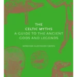 The Celtic Myths : A Guide to the Ancient Gods and Legends