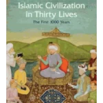 Islamic Civilization in Thirty Lives