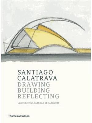 Santiago Calatrava : Drawing, Building, Reflecting