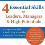 4 Essential Skills for Leaders, Managers & High Potentials: A Must Have For Individual & Team Development: Assess Your Skills, Build Your Action Plan,
