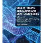 Understanding Blockchain and Cryptocurrencies : A Primer for Implementing and Developing Blockchain Projects