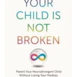 Your Child is Not Broken Parent Your Neurodivergent Child Without Losing Your Marbles