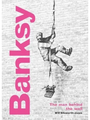 Banksy: The Man behind the Wall : Revised and Illustrated Edition