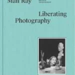 Man Ray - Liberating Photography