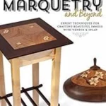 Basic Marquetry and Beyond: Expert Techniques for Crafting Beautiful Images with Veneer and Inlay