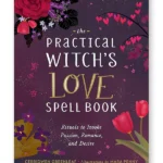 The Practical Witch's Love Spell Book : For Passion, Romance, and Desire