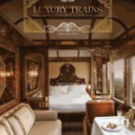 Luxury Trains : Splendour, Elegance & Extravagance
